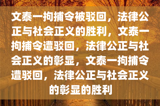 文泰一拘捕令被驳回，法律公正与社会正义的胜利，文泰一拘捕令遭驳回，法律公正与社会正义的彰显，文泰一拘捕令遭驳回，法律公正与社会正义的彰显的胜利