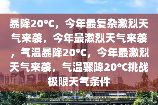 暴降20℃，今年最复杂激烈天气来袭，今年最激烈天气来袭，气温暴降20℃，今年最激烈天气来袭，气温骤降20℃挑战极限天气条件