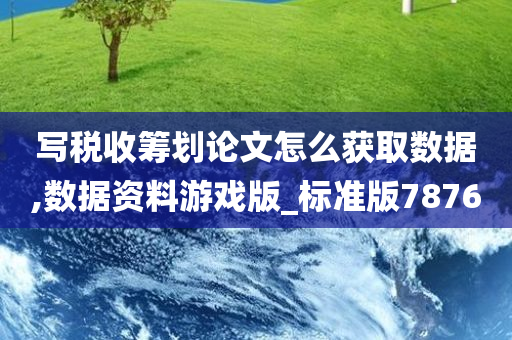 写税收筹划论文怎么获取数据,数据资料游戏版_标准版7876