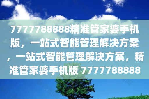 7777788888精准管家婆手机版，一站式智能管理解决方案，一站式智能管理解决方案，精准管家婆手机版 7777788888