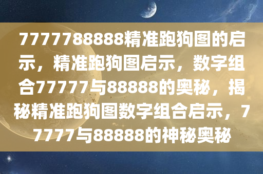 7777788888精准跑狗图的启示，精准跑狗图启示，数字组合77777与88888的奥秘，揭秘精准跑狗图数字组合启示，77777与88888的神秘奥秘