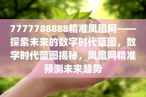 7777788888精准凤凰网——探索未来的数字时代蓝图，数字时代蓝图揭秘，凤凰网精准预测未来趋势