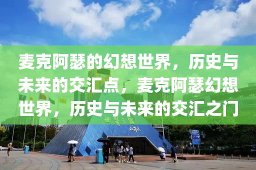 麦克阿瑟的幻想世界，历史与未来的交汇点，麦克阿瑟幻想世界，历史与未来的交汇之门