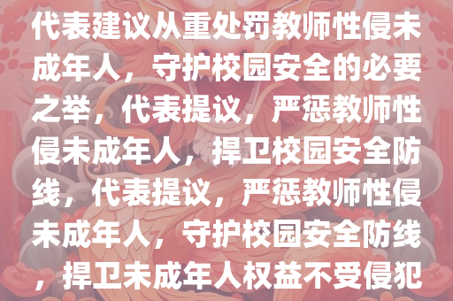 代表建议从重处罚教师性侵未成年人，守护校园安全的必要之举，代表提议，严惩教师性侵未成年人，捍卫校园安全防线，代表提议，严惩教师性侵未成年人，守护校园安全防线，捍卫未成年人权益不受侵犯