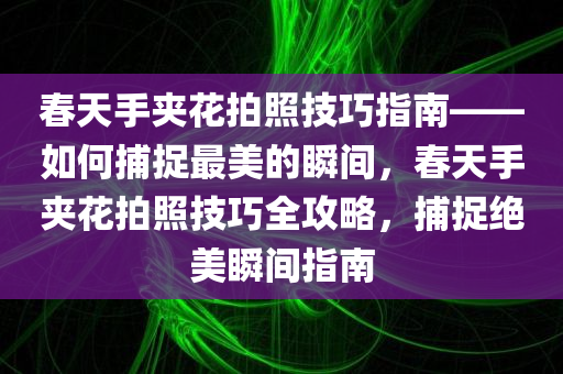 春天手夹花拍照技巧指南——如何捕捉最美的瞬间，春天手夹花拍照技巧全攻略，捕捉绝美瞬间指南