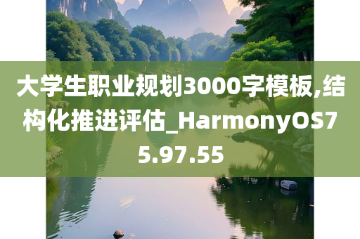 大学生职业规划3000字模板,结构化推进评估_HarmonyOS75.97.55