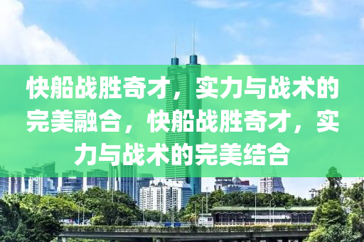 快船战胜奇才，实力与战术的完美融合，快船战胜奇才，实力与战术的完美结合