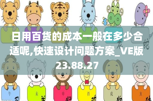 日用百货的成本一般在多少合适呢,快速设计问题方案_VE版23.88.27