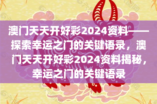 澳门天天开好彩2024资料——探索幸运之门的关键语录，澳门天天开好彩2024资料揭秘，幸运之门的关键语录