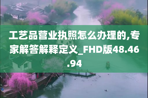 工艺品营业执照怎么办理的,专家解答解释定义_FHD版48.46.94