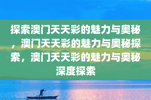 探索澳门天天彩的魅力与奥秘，澳门天天彩的魅力与奥秘探索，澳门天天彩的魅力与奥秘深度探索