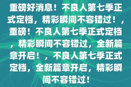 重磅好消息！不良人第七季正式定档，精彩瞬间不容错过！，重磅！不良人第七季正式定档，精彩瞬间不容错过，全新篇章开启！，不良人第七季正式定档，全新篇章开启，精彩瞬间不容错过！