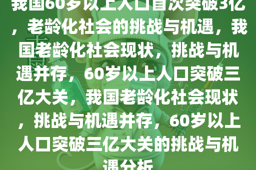 我国60岁以上人口首次突破3亿，老龄化社会的挑战与机遇，我国老龄化社会现状，挑战与机遇并存，60岁以上人口突破三亿大关，我国老龄化社会现状，挑战与机遇并存，60岁以上人口突破三亿大关的挑战与机遇分析