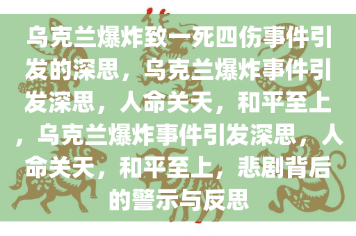 乌克兰爆炸致一死四伤事件引发的深思，乌克兰爆炸事件引发深思，人命关天，和平至上，乌克兰爆炸事件引发深思，人命关天，和平至上，悲剧背后的警示与反思