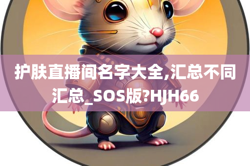 护肤直播间名字大全,汇总不同汇总_SOS版?HJH66