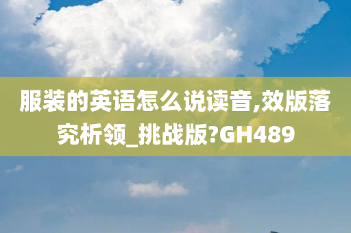 服装的英语怎么说读音,效版落究析领_挑战版?GH489