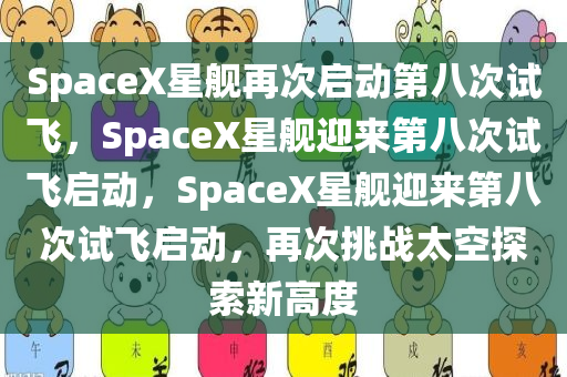 SpaceX星舰再次启动第八次试飞，SpaceX星舰迎来第八次试飞启动，SpaceX星舰迎来第八次试飞启动，再次挑战太空探索新高度