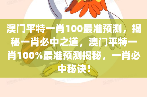 澳门平特一肖100最准预测，揭秘一肖必中之道，澳门平特一肖100%最准预测揭秘，一肖必中秘诀！