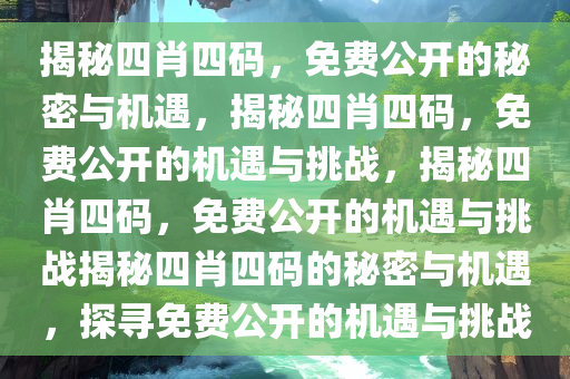 揭秘四肖四码，免费公开的秘密与机遇，揭秘四肖四码，免费公开的机遇与挑战，揭秘四肖四码，免费公开的机遇与挑战揭秘四肖四码的秘密与机遇，探寻免费公开的机遇与挑战