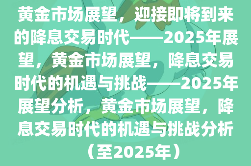 黄金市场展望，迎接即将到来的降息交易时代——2025年展望，黄金市场展望，降息交易时代的机遇与挑战——2025年展望分析，黄金市场展望，降息交易时代的机遇与挑战分析（至2025年）