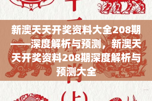 新澳天天开奖资料大全208期——深度解析与预测，新澳天天开奖资料208期深度解析与预测大全