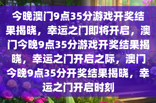 今晚澳门9点35分游戏开奖结果揭晓，幸运之门即将开启，澳门今晚9点35分游戏开奖结果揭晓，幸运之门开启之际，澳门今晚9点35分开奖结果揭晓，幸运之门开启时刻