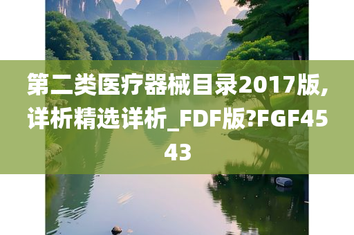 第二类医疗器械目录2017版,详析精选详析_FDF版?FGF4543