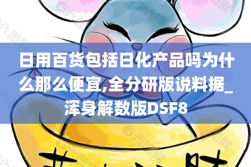 日用百货包括日化产品吗为什么那么便宜,全分研版说料据_浑身解数版DSF8