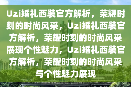 Uzi婚礼西装官方解析，荣耀时刻的时尚风采，Uzi婚礼西装官方解析，荣耀时刻的时尚风采展现个性魅力，Uzi婚礼西装官方解析，荣耀时刻的时尚风采与个性魅力展现