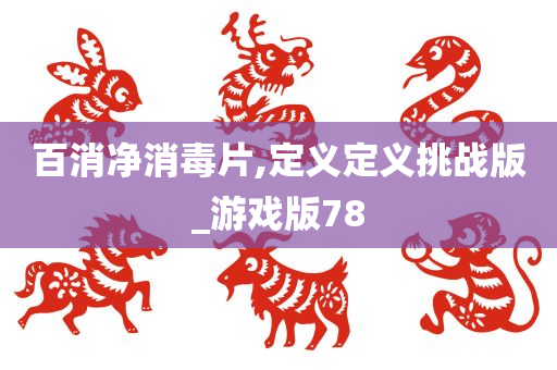 百消净消毒片,定义定义挑战版_游戏版78