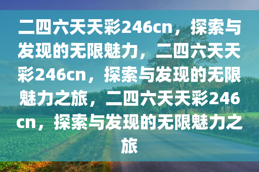 二四六天天彩246cn，探索与发现的无限魅力，二四六天天彩246cn，探索与发现的无限魅力之旅，二四六天天彩246cn，探索与发现的无限魅力之旅