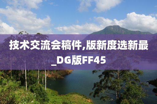 技术交流会稿件,版新度选新最_DG版FF45