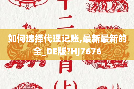 如何选择代理记账,最新最新的全_DE版?HJ7676