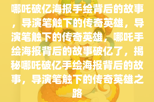 哪吒破亿海报手绘背后的故事，导演笔触下的传奇英雄，导演笔触下的传奇英雄，哪吒手绘海报背后的故事破亿了，揭秘哪吒破亿手绘海报背后的故事，导演笔触下的传奇英雄之路