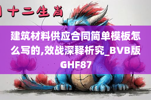 建筑材料供应合同简单模板怎么写的,效战深释析究_BVB版GHF87