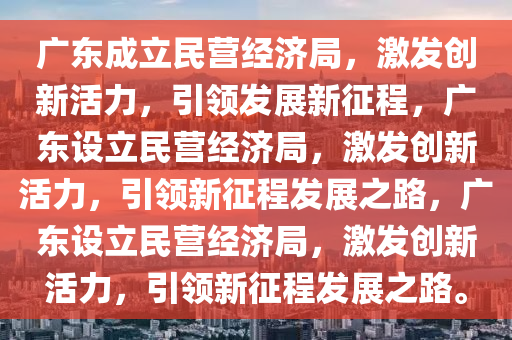 广东成立民营经济局，激发创新活力，引领发展新征程，广东设立民营经济局，激发创新活力，引领新征程发展之路，广东设立民营经济局，激发创新活力，引领新征程发展之路。