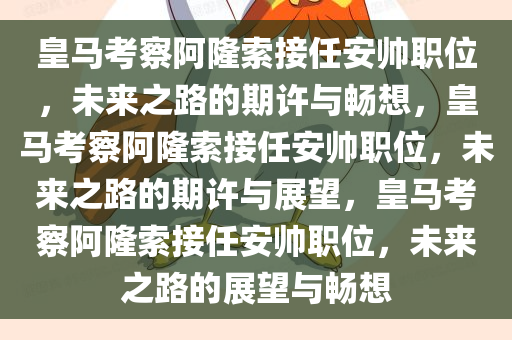 皇马考察阿隆索接任安帅职位，未来之路的期许与畅想，皇马考察阿隆索接任安帅职位，未来之路的期许与展望，皇马考察阿隆索接任安帅职位，未来之路的展望与畅想