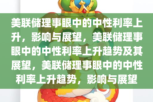 美联储理事眼中的中性利率上升，影响与展望，美联储理事眼中的中性利率上升趋势及其展望，美联储理事眼中的中性利率上升趋势，影响与展望