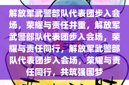 解放军武警部队代表团步入会场，荣耀与责任并重，解放军武警部队代表团步入会场，荣耀与责任同行，解放军武警部队代表团步入会场，荣耀与责任同行，共筑强国梦