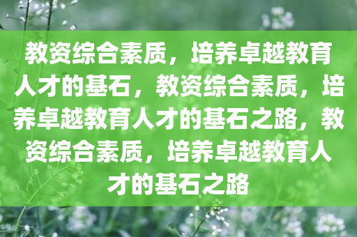 教资综合素质，培养卓越教育人才的基石，教资综合素质，培养卓越教育人才的基石之路，教资综合素质，培养卓越教育人才的基石之路