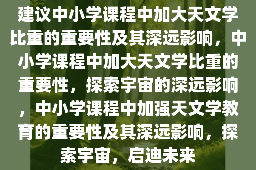 建议中小学课程中加大天文学比重的重要性及其深远影响，中小学课程中加大天文学比重的重要性，探索宇宙的深远影响，中小学课程中加强天文学教育的重要性及其深远影响，探索宇宙，启迪未来