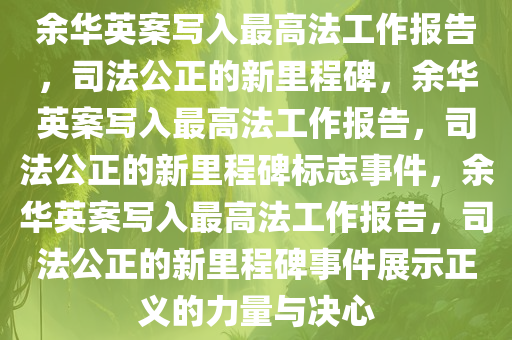 余华英案写入最高法工作报告，司法公正的新里程碑，余华英案写入最高法工作报告，司法公正的新里程碑标志事件，余华英案写入最高法工作报告，司法公正的新里程碑事件展示正义的力量与决心