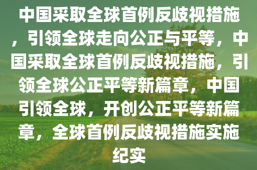 中国采取全球首例反歧视措施，引领全球走向公正与平等，中国采取全球首例反歧视措施，引领全球公正平等新篇章，中国引领全球，开创公正平等新篇章，全球首例反歧视措施实施纪实