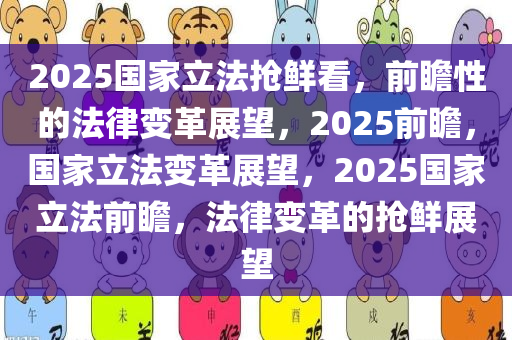 2025国家立法抢鲜看，前瞻性的法律变革展望，2025前瞻，国家立法变革展望，2025国家立法前瞻，法律变革的抢鲜展望