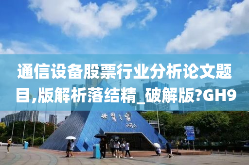 通信设备股票行业分析论文题目,版解析落结精_破解版?GH9