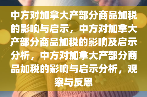 中方对加拿大产部分商品加税的影响与启示，中方对加拿大产部分商品加税的影响及启示分析，中方对加拿大产部分商品加税的影响与启示分析，观察与反思