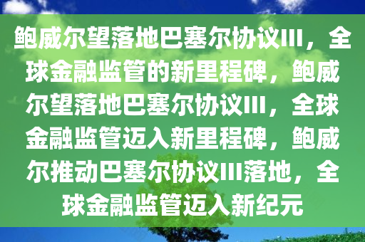 鲍威尔望落地巴塞尔协议III，全球金融监管的新里程碑，鲍威尔望落地巴塞尔协议III，全球金融监管迈入新里程碑，鲍威尔推动巴塞尔协议III落地，全球金融监管迈入新纪元