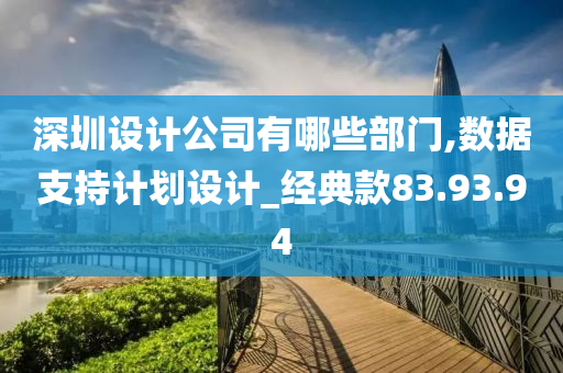 深圳设计公司有哪些部门,数据支持计划设计_经典款83.93.94