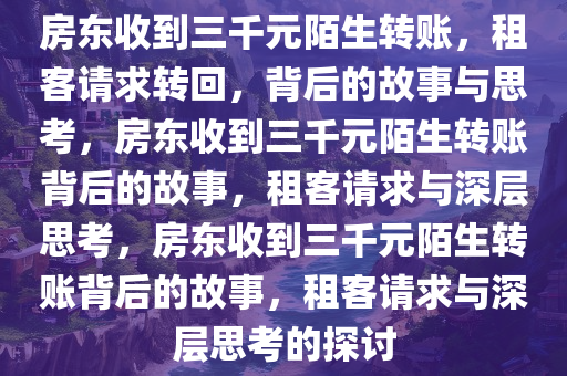 房东收到三千元陌生转账，租客请求转回，背后的故事与思考，房东收到三千元陌生转账背后的故事，租客请求与深层思考，房东收到三千元陌生转账背后的故事，租客请求与深层思考的探讨