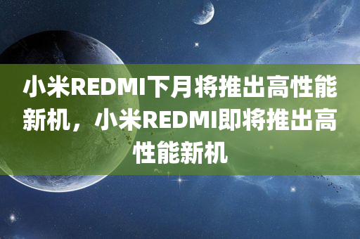 小米REDMI下月将推出高性能新机，小米REDMI即将推出高性能新机